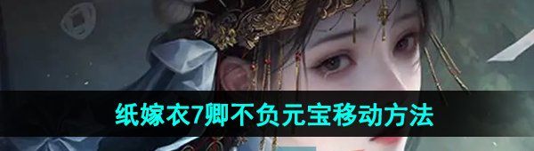 《纸嫁衣7卿不负》元宝移动方法