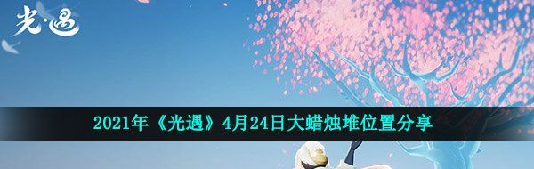 2021年《光遇》4月24日大蜡烛堆位置分享