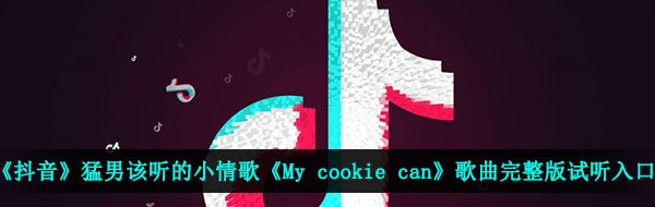 《抖音》猛男该听的小情歌《My cookie can》歌曲完整版试听入口